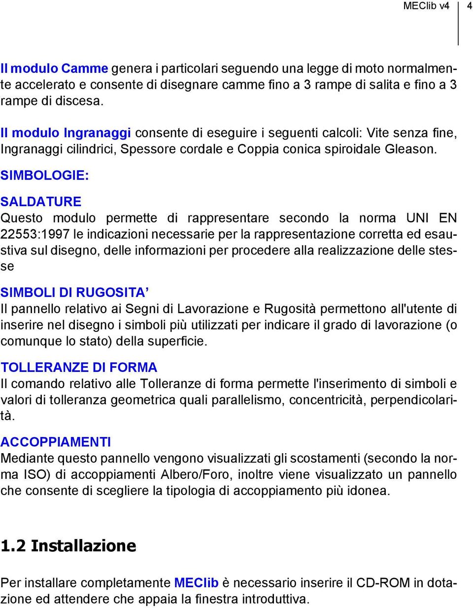 SIMBOLOGIE: SALDATURE Questo modulo permette di rappresentare secondo la norma UNI EN 22553:1997 le indicazioni necessarie per la rappresentazione corretta ed esaustiva sul disegno, delle