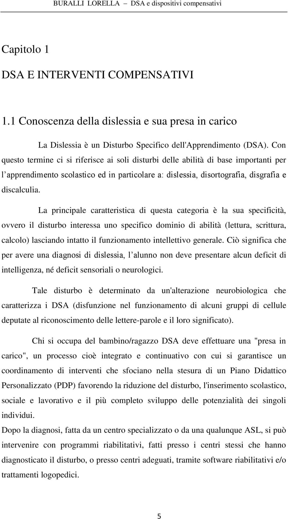 La principale caratteristica di questa categoria è la sua specificità, ovvero il disturbo interessa uno specifico dominio di abilità (lettura, scrittura, calcolo) lasciando intatto il funzionamento