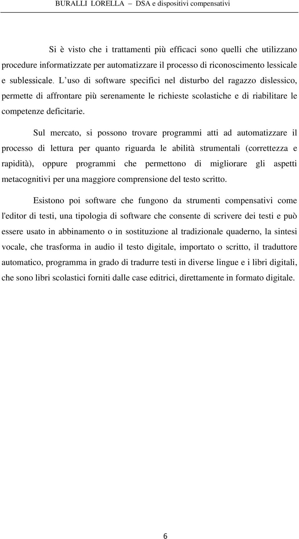 Sul mercato, si possono trovare programmi atti ad automatizzare il processo di lettura per quanto riguarda le abilità strumentali (correttezza e rapidità), oppure programmi che permettono di