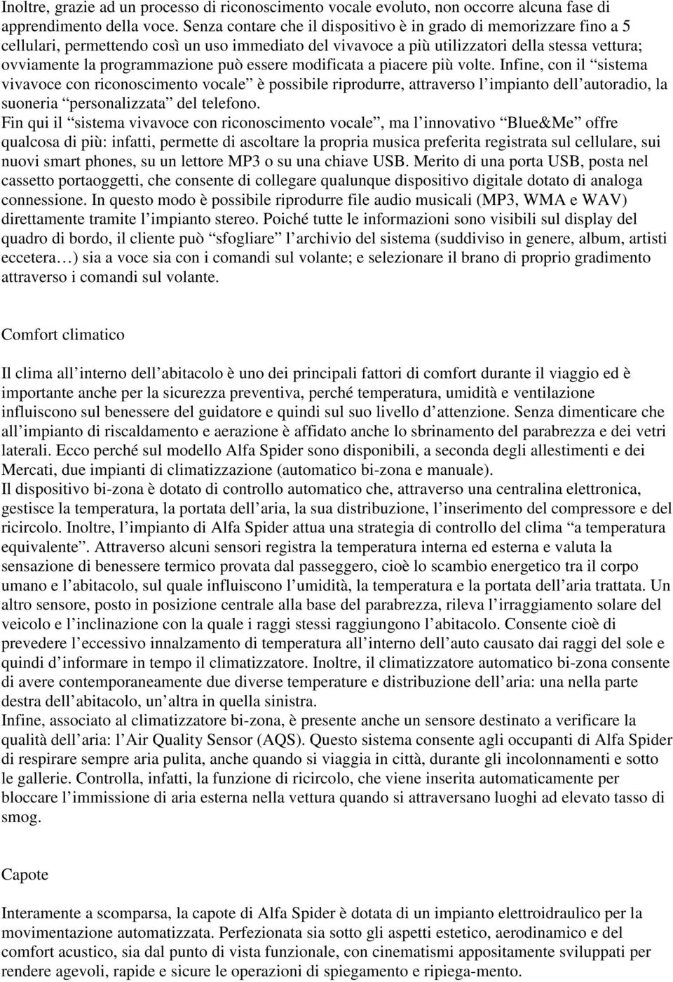 essere modificata a piacere più volte. Infine, con il sistema vivavoce con riconoscimento vocale è possibile riprodurre, attraverso l impianto dell autoradio, la suoneria personalizzata del telefono.