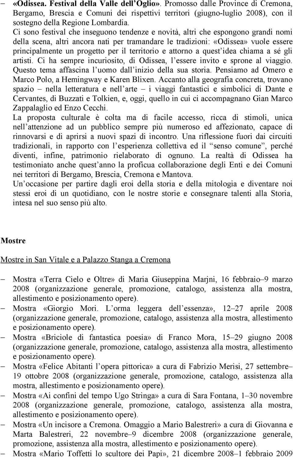 territorio e attorno a quest idea chiama a sé gli artisti. Ci ha sempre incuriosito, di Odissea, l essere invito e sprone al viaggio. Questo tema affascina l uomo dall inizio della sua storia.