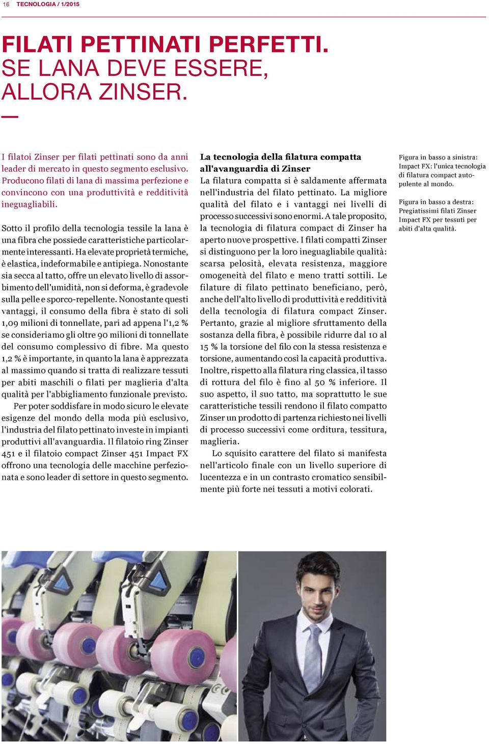 Sotto il profilo della tecnologia tessile la lana è una fibra che possiede caratteristiche particolarmente interessanti. Ha elevate proprietà termiche, è elastica, indeformabile e antipiega.