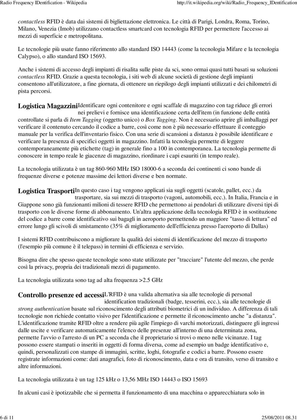 Le tecnologie più usate fanno riferimento allo standard ISO 14443 (come la tecnologia Mifare e la tecnologia Calypso), o allo standard ISO 15693.