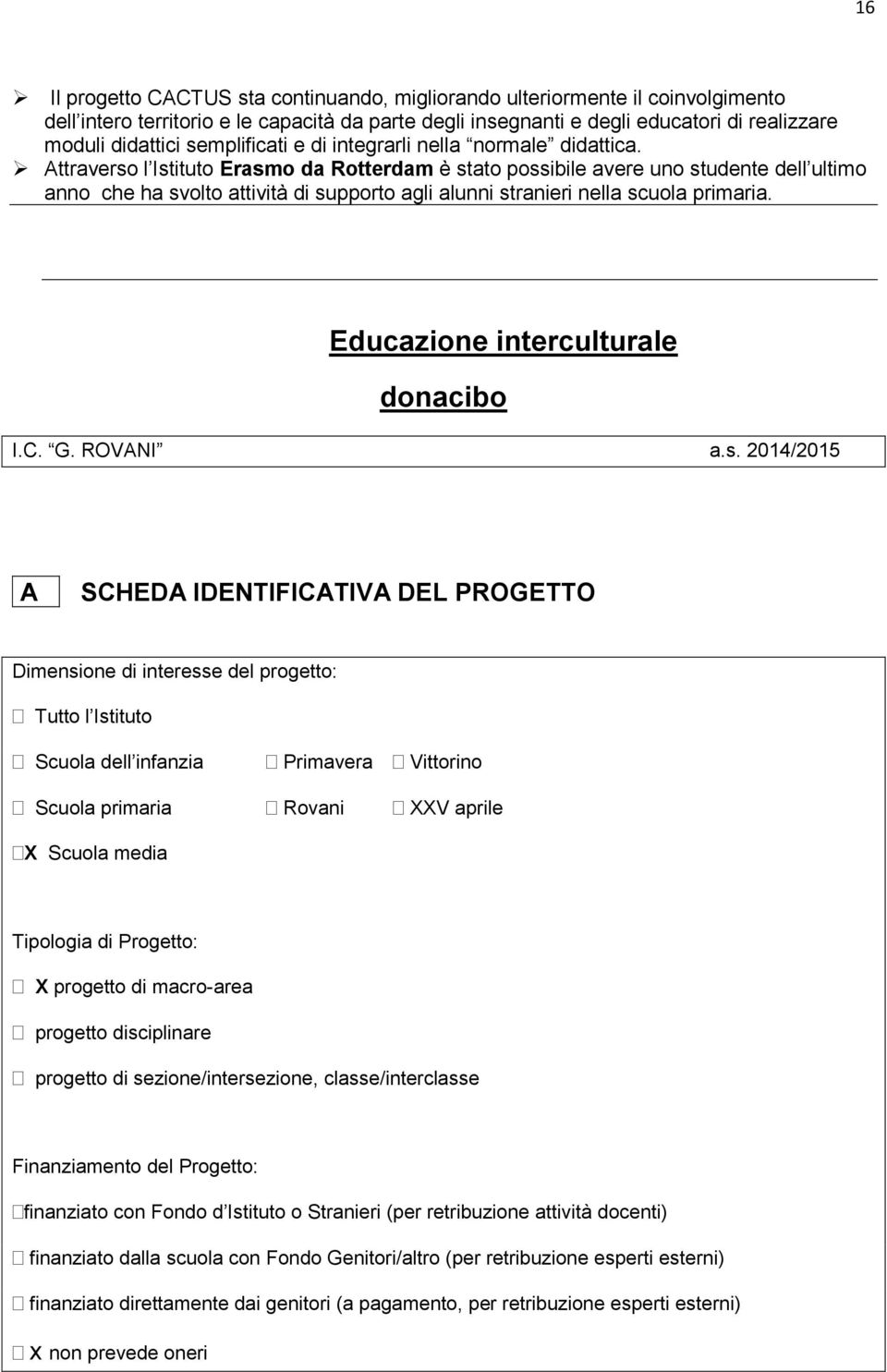 Attraverso l Istituto Erasmo da Rotterdam è stato possibile avere uno studente dell ultimo anno che ha svolto attività di supporto agli alunni stranieri nella scuola primaria.