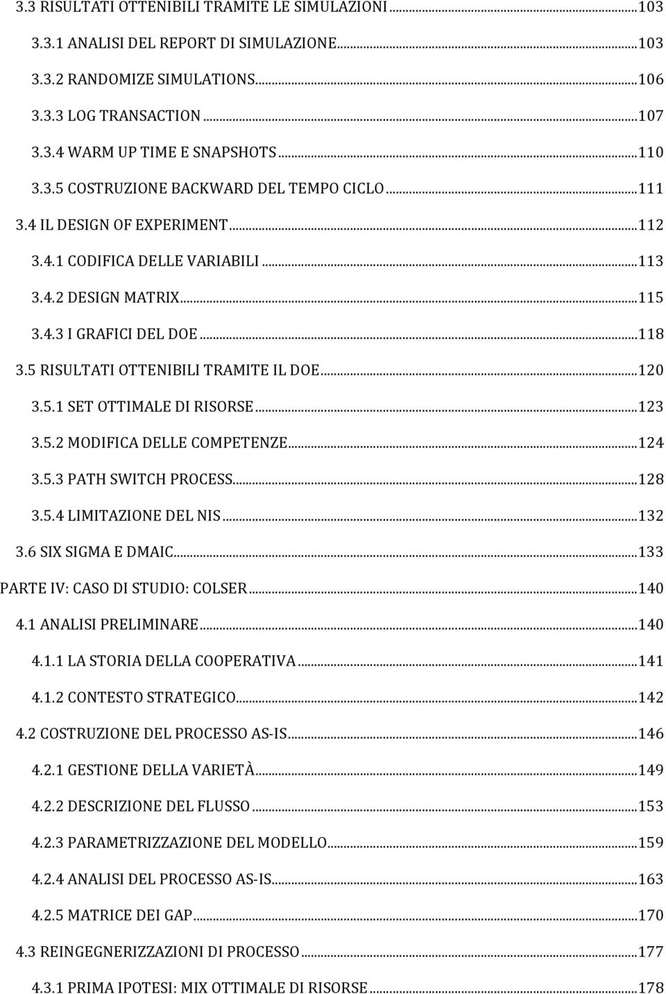 5 RISULTATI OTTENIBILI TRAMITE IL DOE...120 3.5.1 SET OTTIMALE DI RISORSE...123 3.5.2 MODIFICA DELLE COMPETENZE...124 3.5.3 PATH SWITCH PROCESS...128 3.5.4 LIMITAZIONE DEL NIS...132 3.