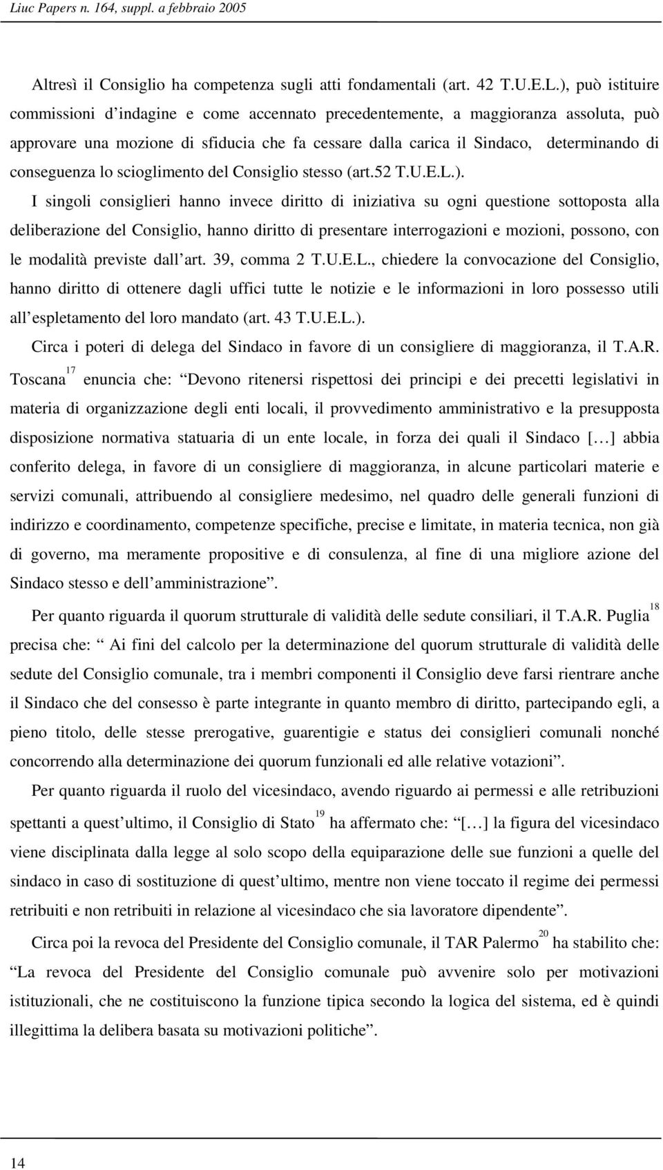 I singoli consiglieri hanno invece diritto di iniziativa su ogni questione sottoposta alla deliberazione del Consiglio, hanno diritto di presentare interrogazioni e mozioni, possono, con le modalità