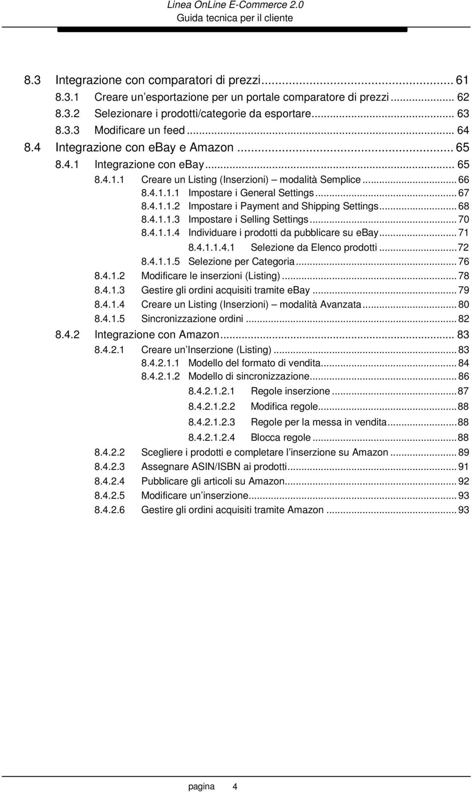 .. 68 8.4.1.1.3 Impostare i Selling Settings... 70 8.4.1.1.4 Individuare i prodotti da pubblicare su ebay... 71 8.4.1.1.4.1 Selezione da Elenco prodotti...72 8.4.1.1.5 Selezione per Categoria... 76 8.