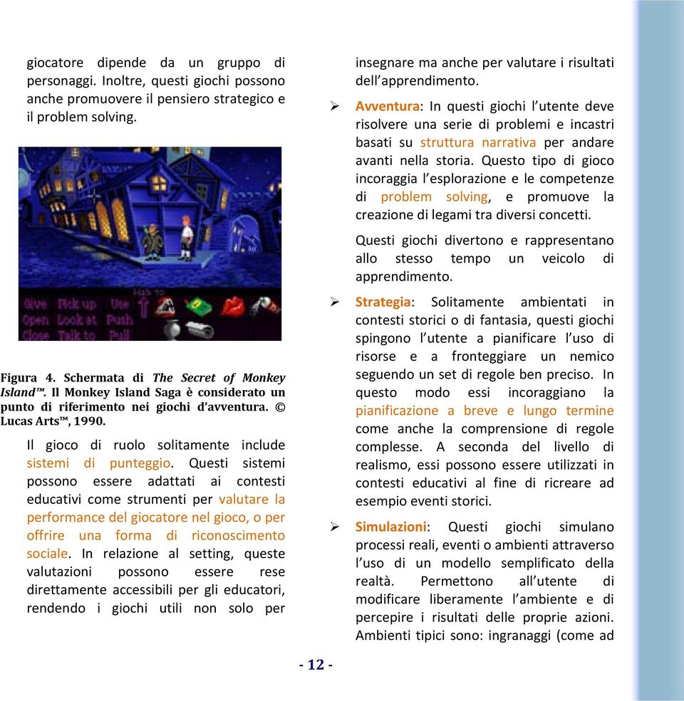 Questi sistemi possono essere adattati ai contesti educativi come strumenti per valutare la performance del giocatore nel gioco, o per offrire una forma di riconoscimento sociale.