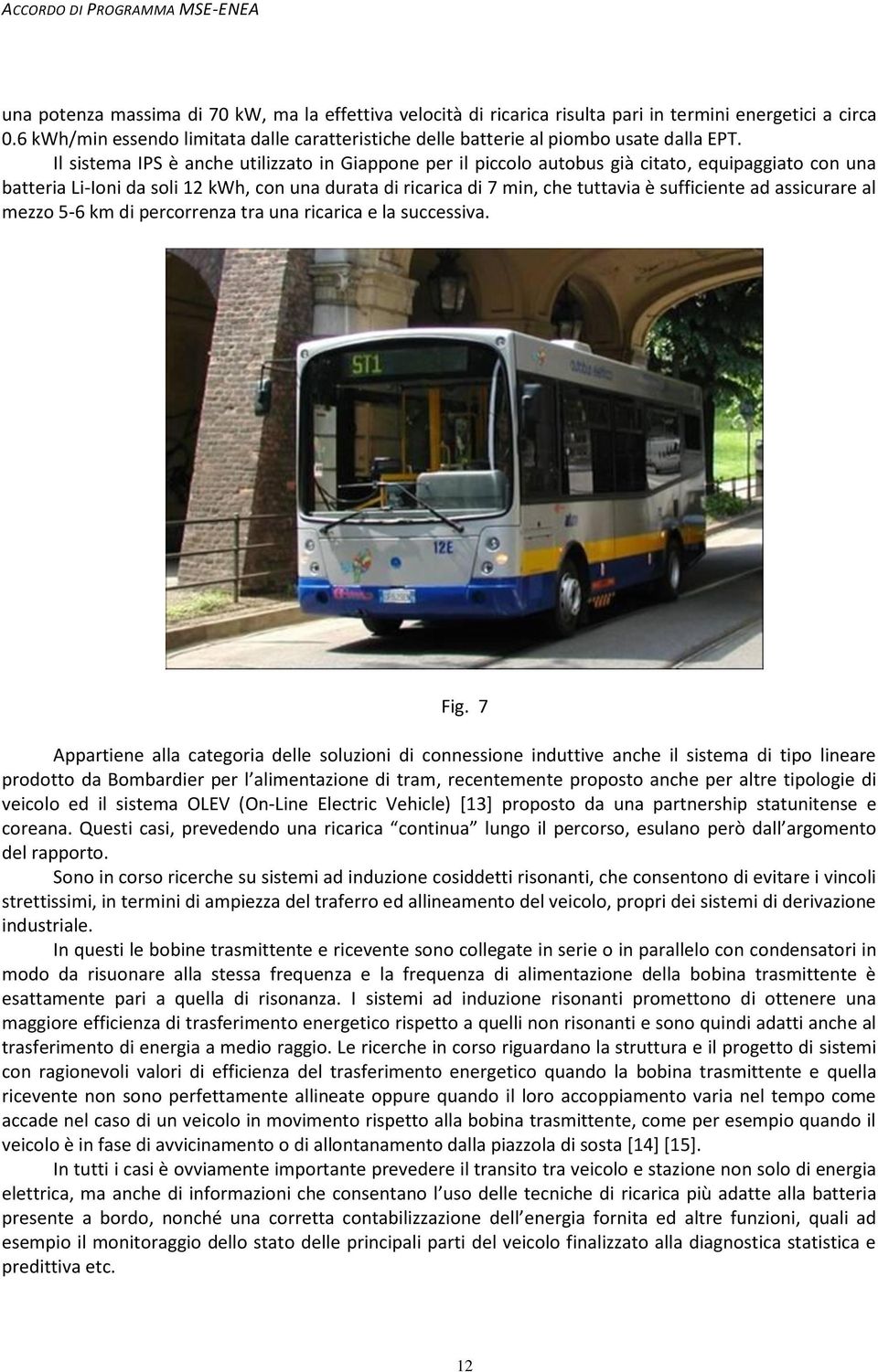 Il sistema IPS è anche utilizzato in Giappone per il piccolo autobus già citato, equipaggiato con una batteria Li-Ioni da soli 12 kwh, con una durata di ricarica di 7 min, che tuttavia è sufficiente