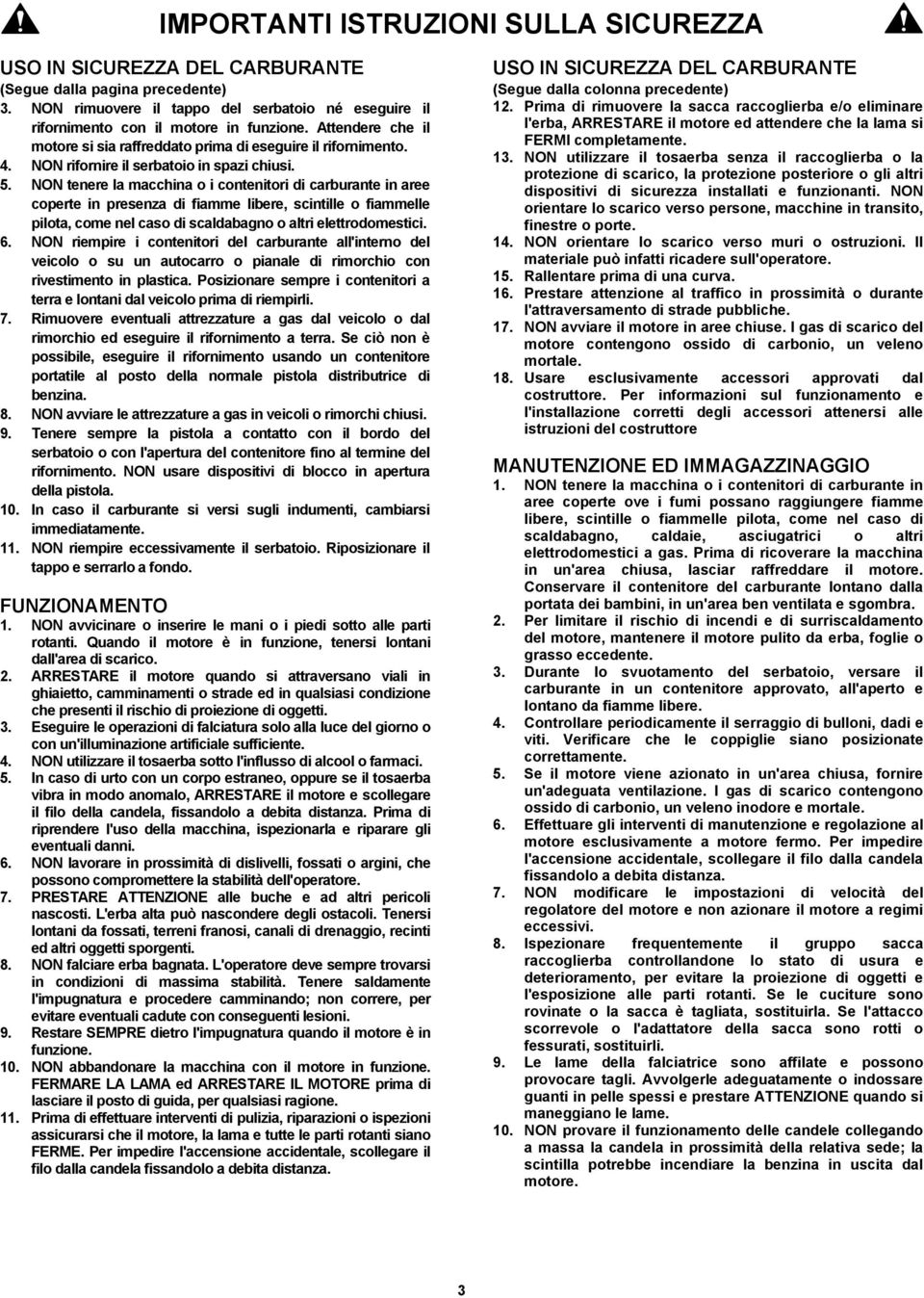 NON tenere la macchina o i contenitori di carburante in aree coperte in presenza di fiamme libere, scintille o fiammelle pilota, come nel caso di scaldabagno o altri elettrodomestici. 6.