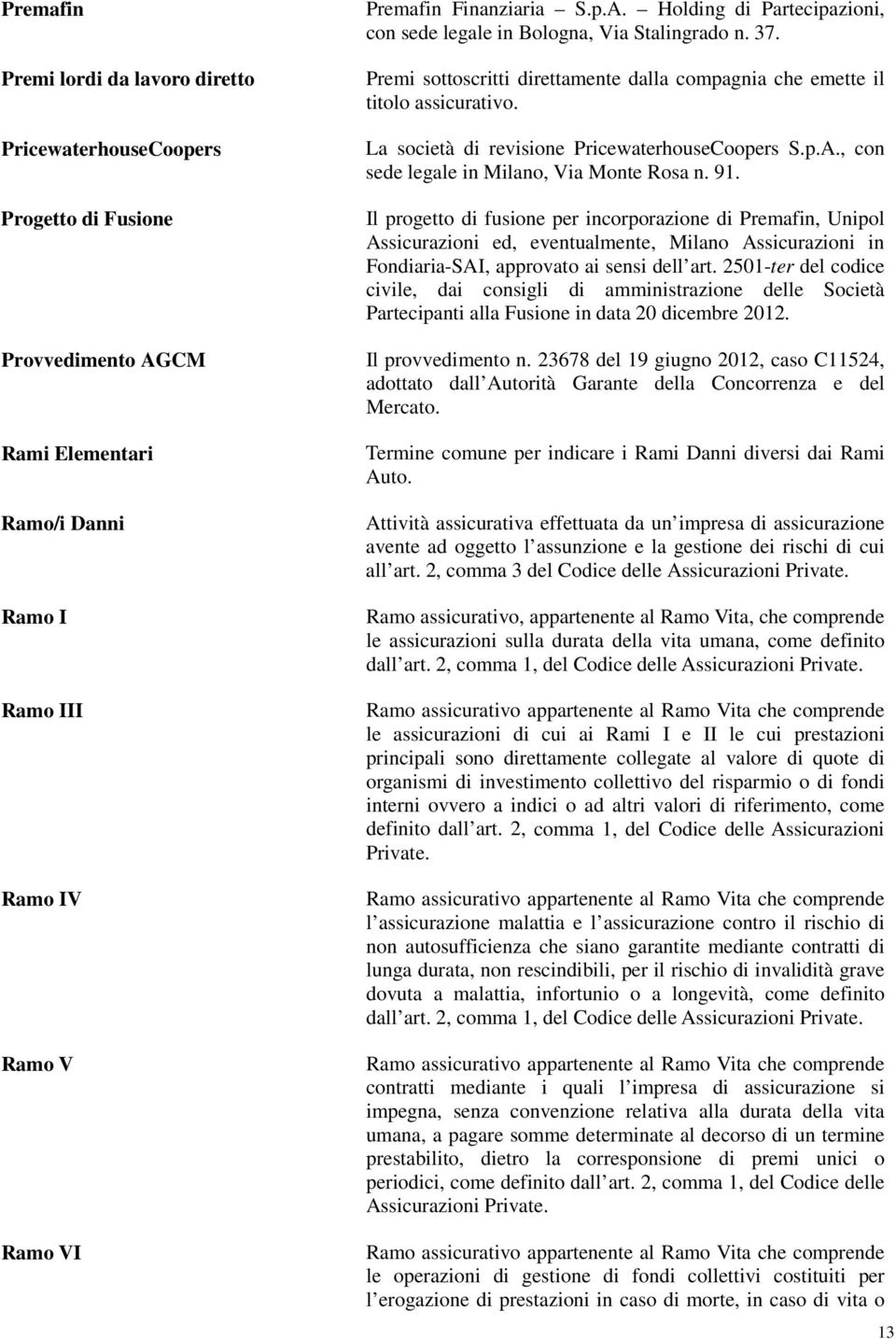 Il progetto di fusione per incorporazione di Premafin, Unipol Assicurazioni ed, eventualmente, Milano Assicurazioni in Fondiaria-SAI, approvato ai sensi dell art.