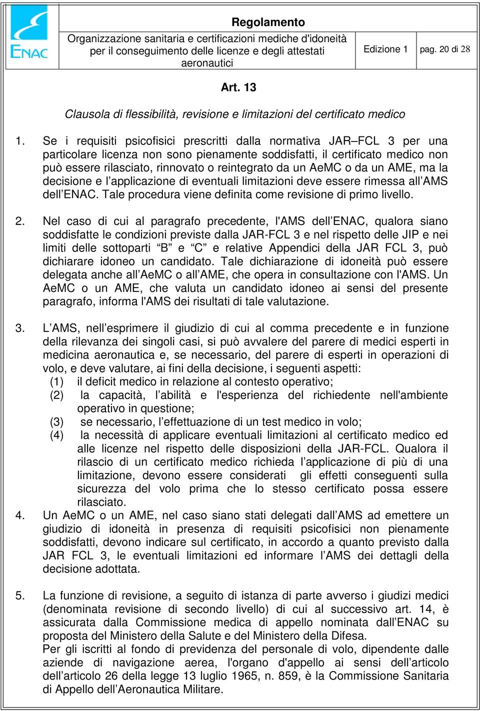 da un AeMC o da un AME, ma la decisione e l applicazione di eventuali limitazioni deve essere rimessa all AMS dell ENAC. Tale procedura viene definita come revisione di primo livello. 2.