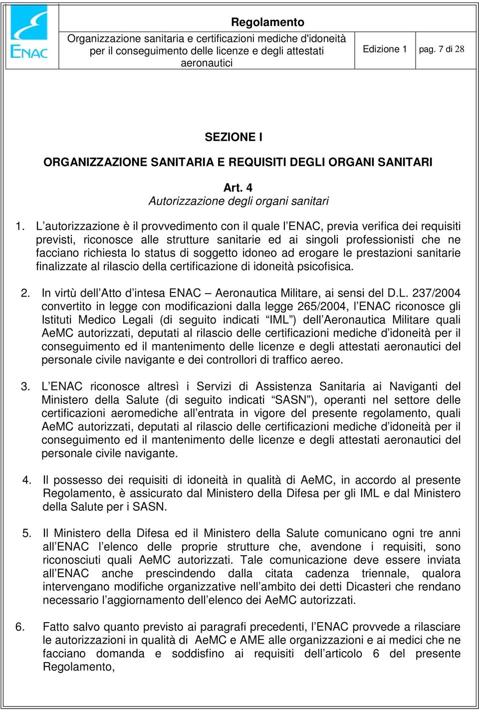 soggetto idoneo ad erogare le prestazioni sanitarie finalizzate al rilascio della certificazione di idoneità psicofisica. 2. In virtù dell Atto d intesa ENAC Aeronautica Militare, ai sensi del D.L.