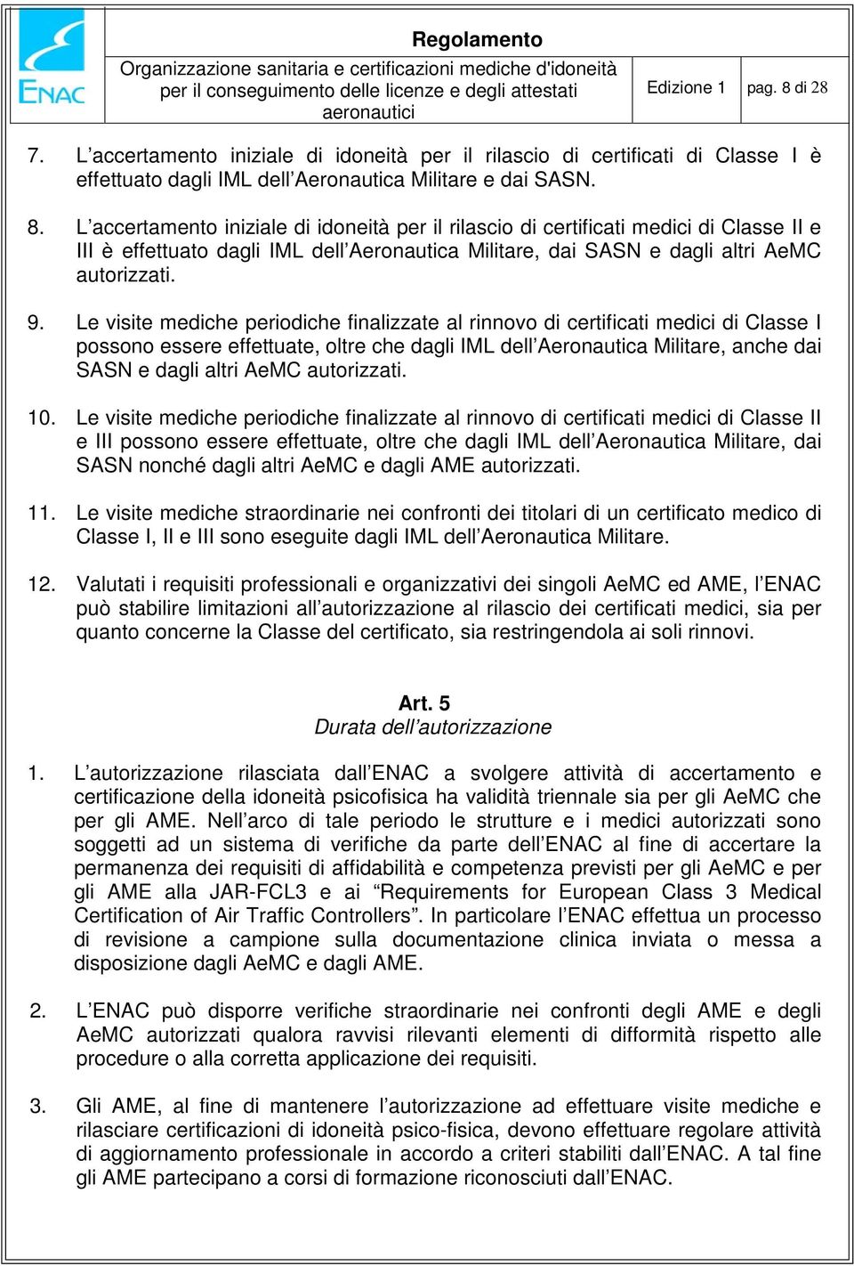 L accertamento iniziale di idoneità per il rilascio di certificati medici di Classe II e III è effettuato dagli IML dell Aeronautica Militare, dai SASN e dagli altri AeMC autorizzati. 9.