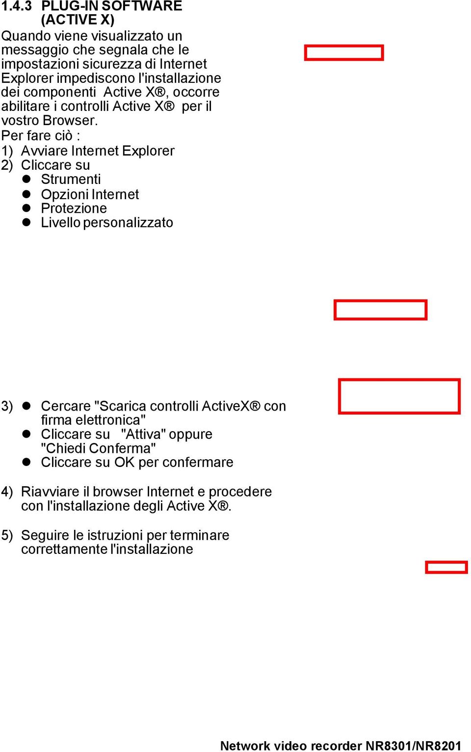 Per fare ciò : 1) Avviare Internet Explorer 2) Cliccare su Strumenti Opzioni Internet Protezione Livello personalizzato 3) Cercare "Scarica controlli ActiveX con firma