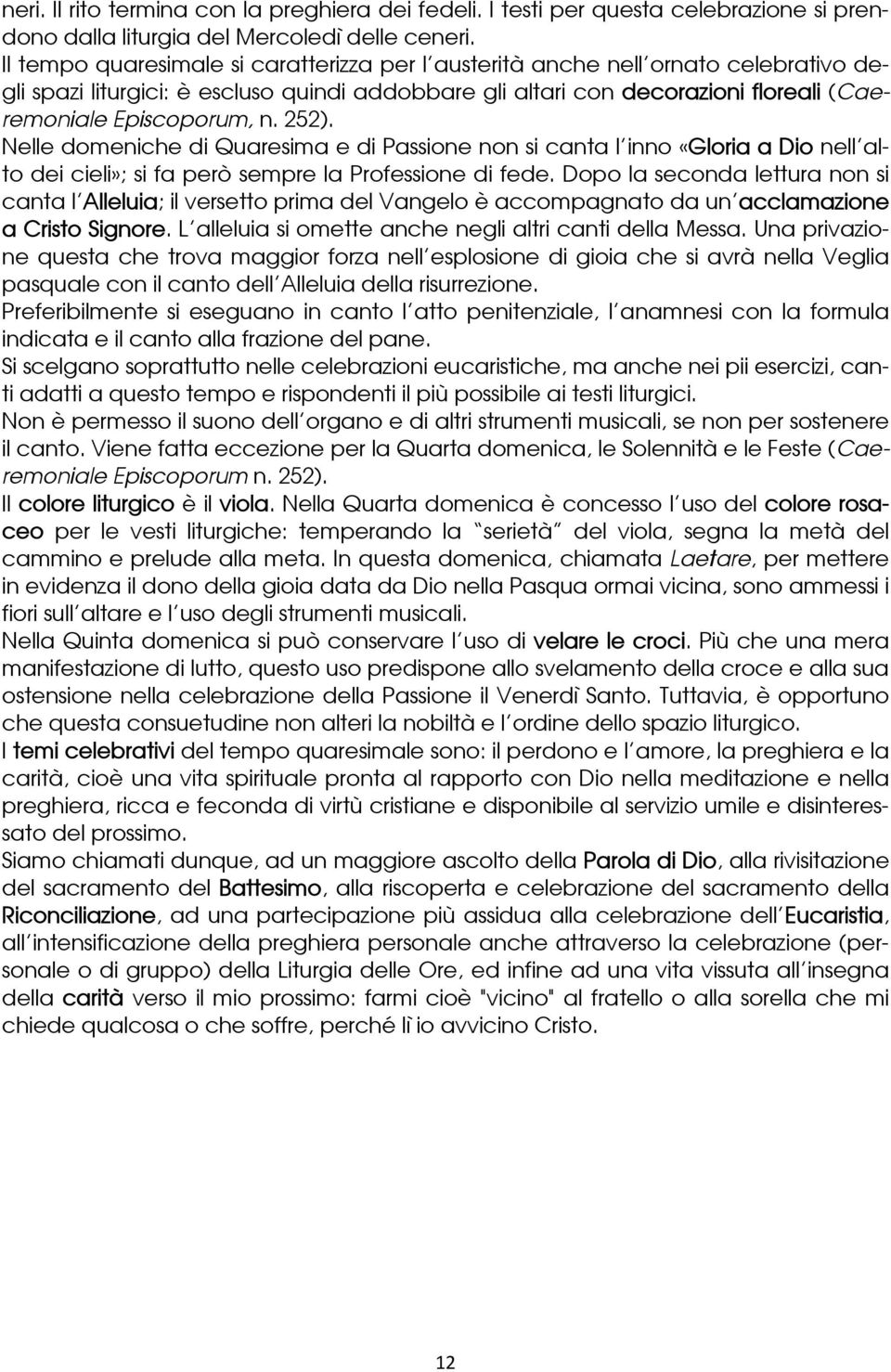 252). Nelle domeniche di Quaresima e di Passione non si canta l'inno «Gloria a Dio nell'alto dei cieli»; si fa però sempre la Professione di fede.