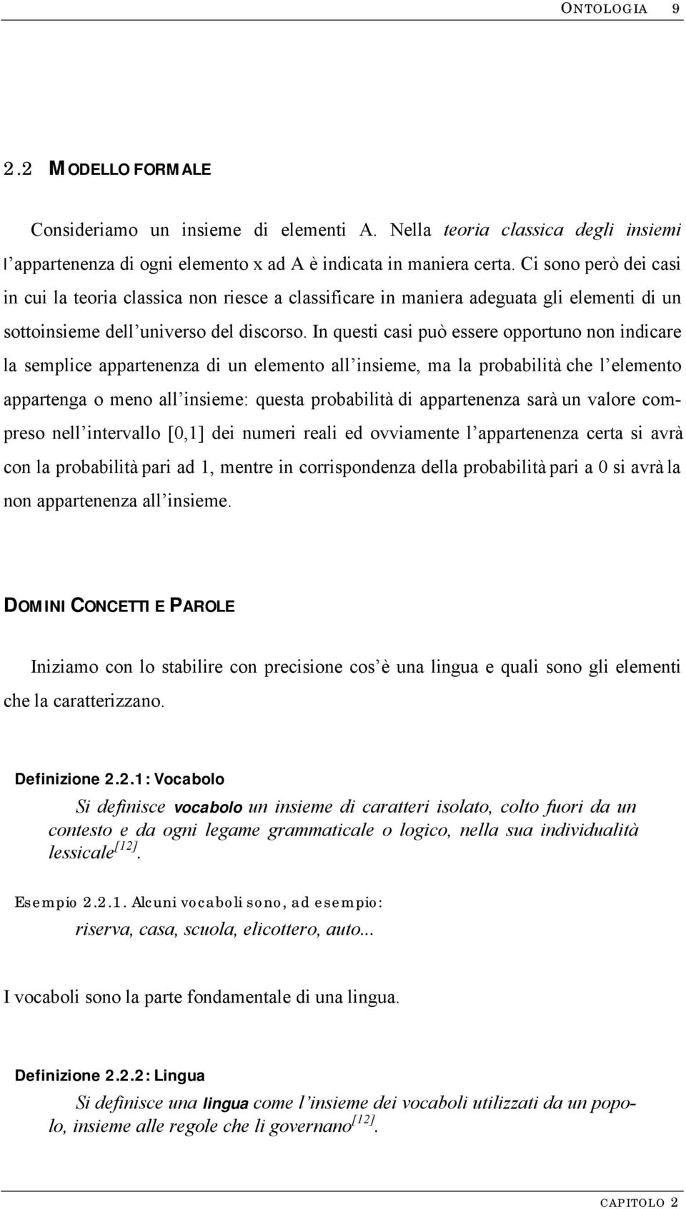 In questi casi può essere opportuno non indicare la semplice appartenenza di un elemento all insieme, ma la probabilità che l elemento appartenga o meno all insieme: questa probabilità di