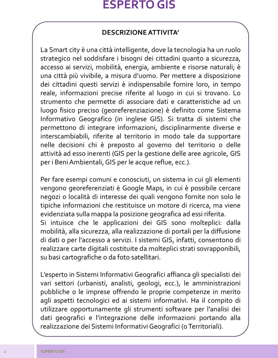 Per mettere a disposizione dei cittadini questi servizi è indispensabile fornire loro, in tempo reale, informazioni precise riferite al luogo in cui si trovano.