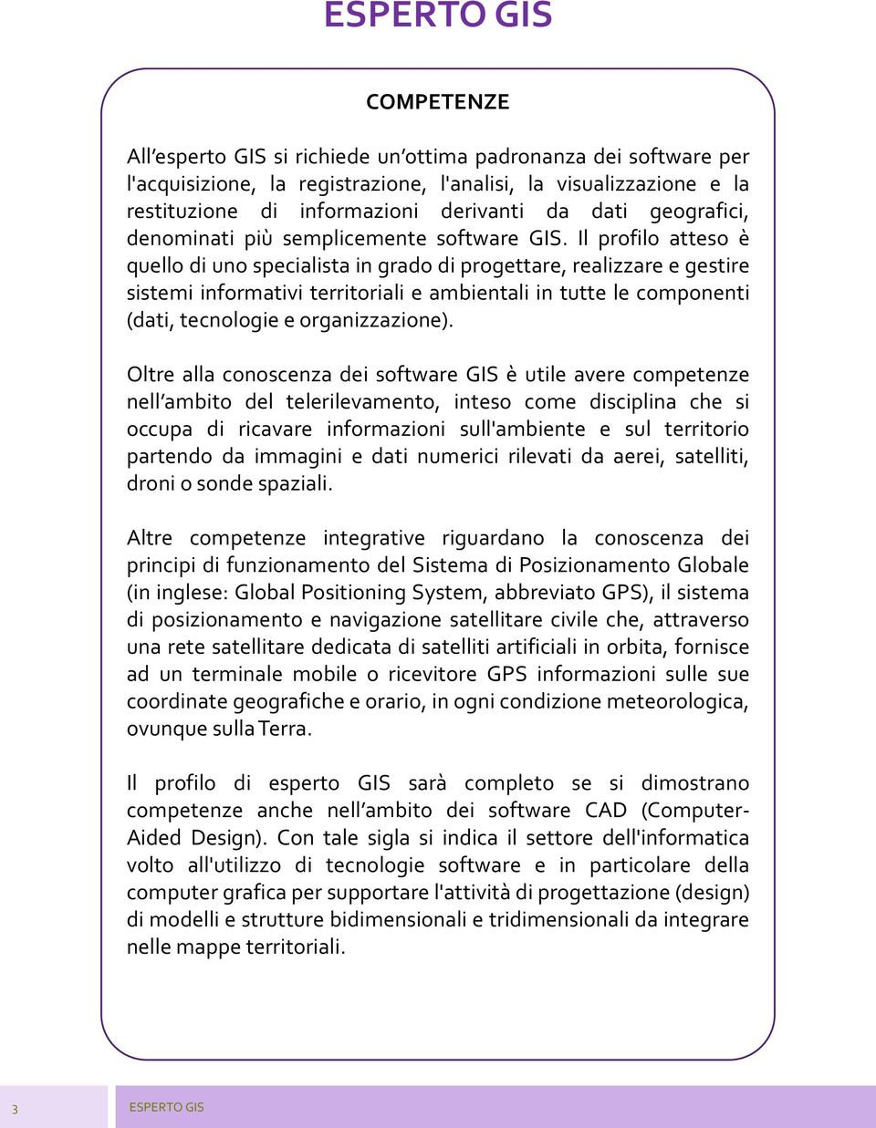 Il profilo atteso è quello di uno specialista in grado di progettare, realizzare e gestire sistemi informativi territoriali e ambientali in tutte le componenti (dati, tecnologie e organizzazione).