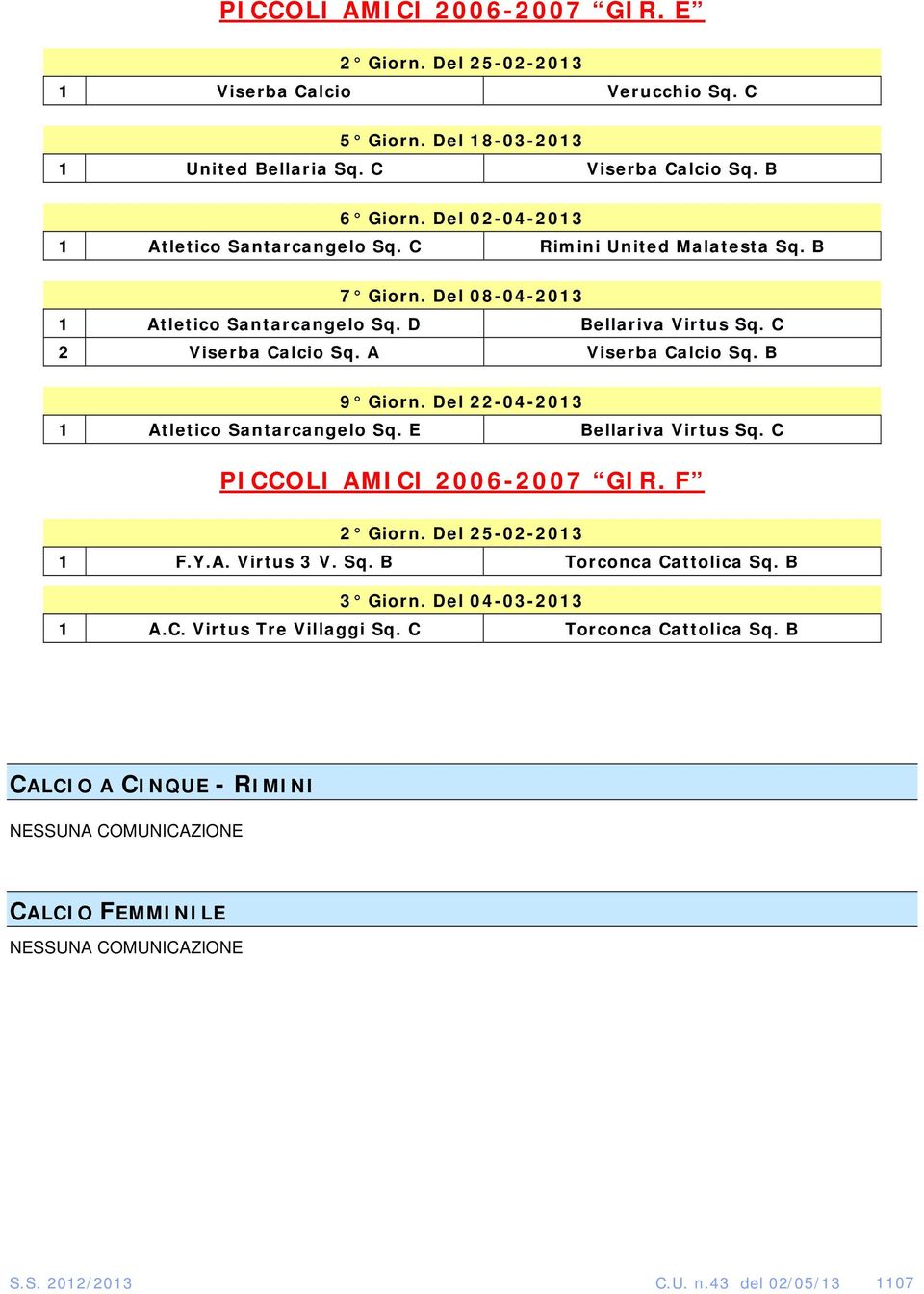 A Viserba Calcio Sq. B 9 Giorn. Del 22-04-2013 1 Atletico Santarcangelo Sq. E Bellariva Virtus Sq. C PICCOLI AMICI 2006-2007 GIR. F 2 Giorn. Del 25-02-2013 1 F.Y.A. Virtus 3 V. Sq. B Torconca Cattolica Sq.