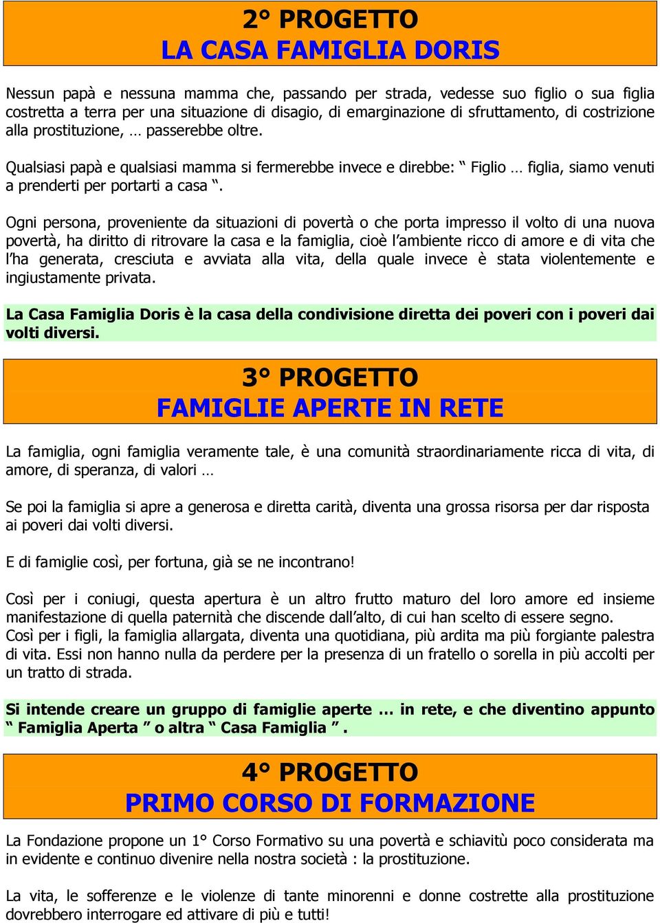 Ogni persona, proveniente da situazioni di povertà o che porta impresso il volto di una nuova povertà, ha diritto di ritrovare la casa e la famiglia, cioè l ambiente ricco di amore e di vita che l ha