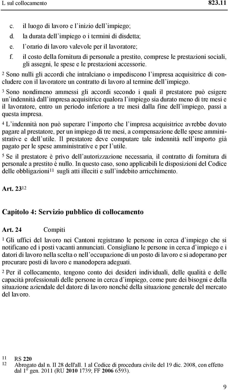 2 Sono nulli gli accordi che intralciano o impediscono l impresa acquisitrice di concludere con il lavoratore un contratto di lavoro al termine dell impiego.