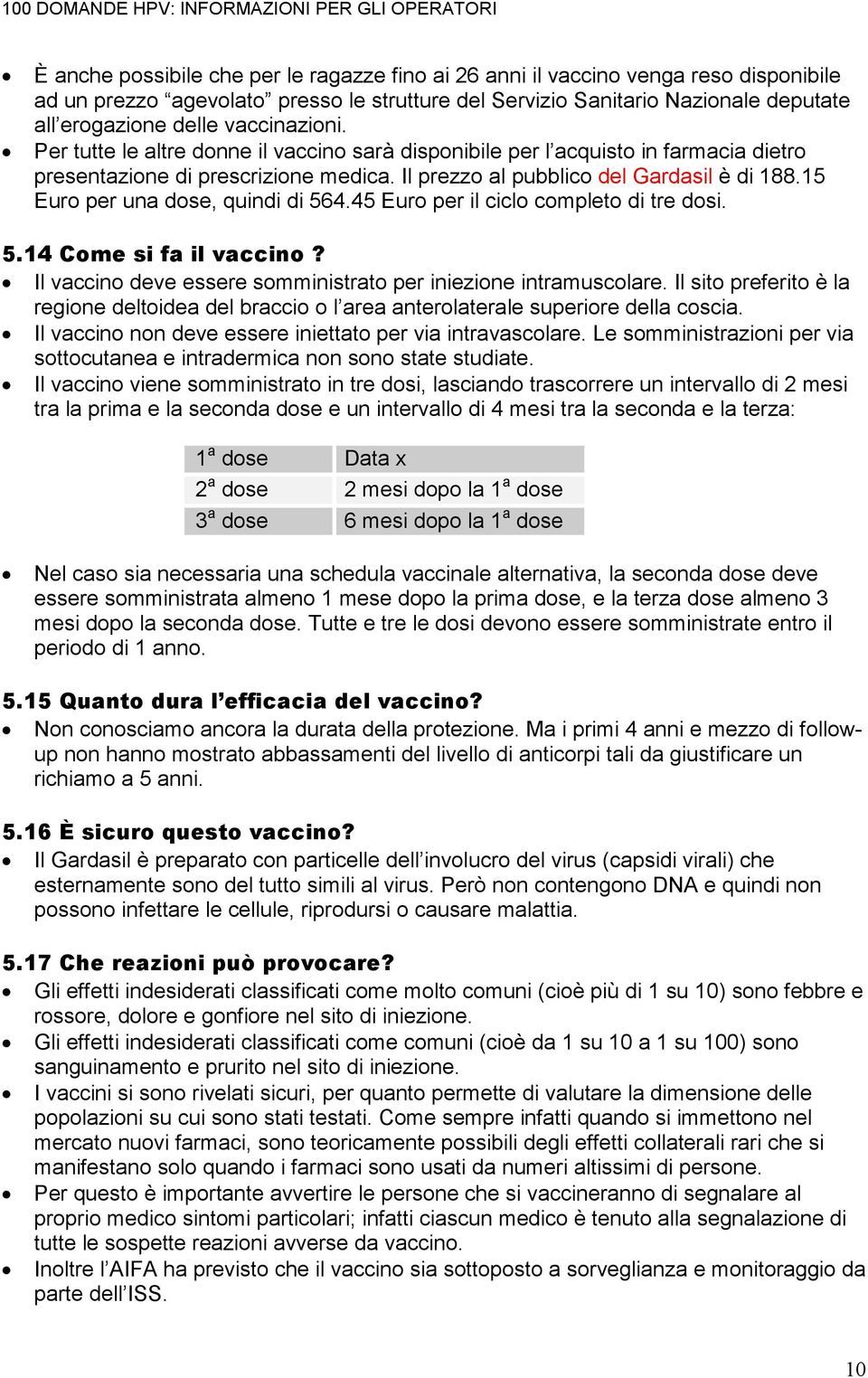 15 Euro per una dose, quindi di 564.45 Euro per il ciclo completo di tre dosi. 5.14 Come si fa il vaccino? Il vaccino deve essere somministrato per iniezione intramuscolare.