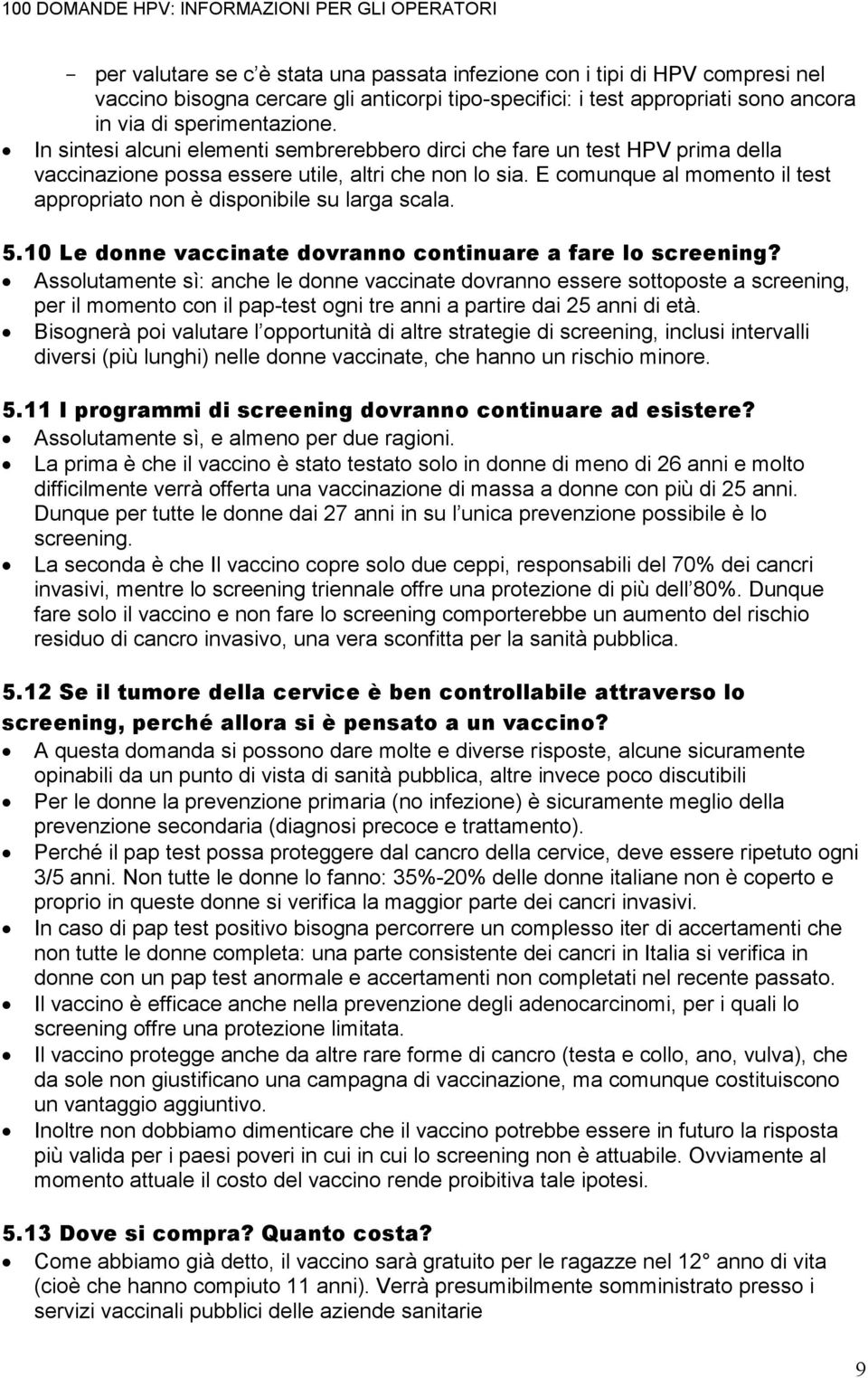 E comunque al momento il test appropriato non è disponibile su larga scala. 5.10 Le donne vaccinate dovranno continuare a fare lo screening?