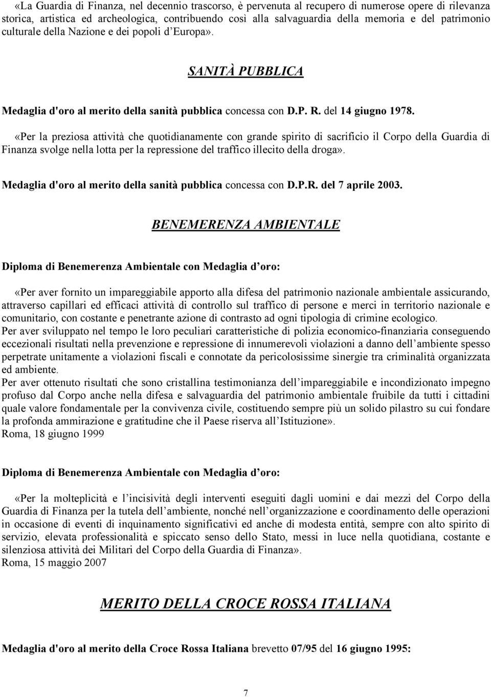 «Per la preziosa attività che quotidianamente con grande spirito di sacrificio il Corpo della Guardia di Finanza svolge nella lotta per la repressione del traffico illecito della droga».