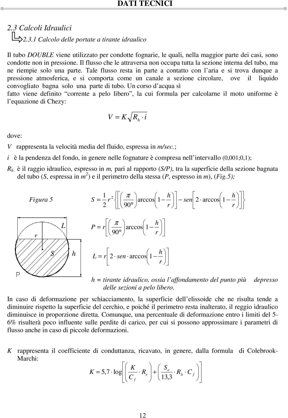 Tale flusso resta in parte a contatto con l aria e si trova dunque a pressione atmosferica, e si comporta come un canale a sezione circolare, ove il liquido convogliato bagna solo una parte di tubo.