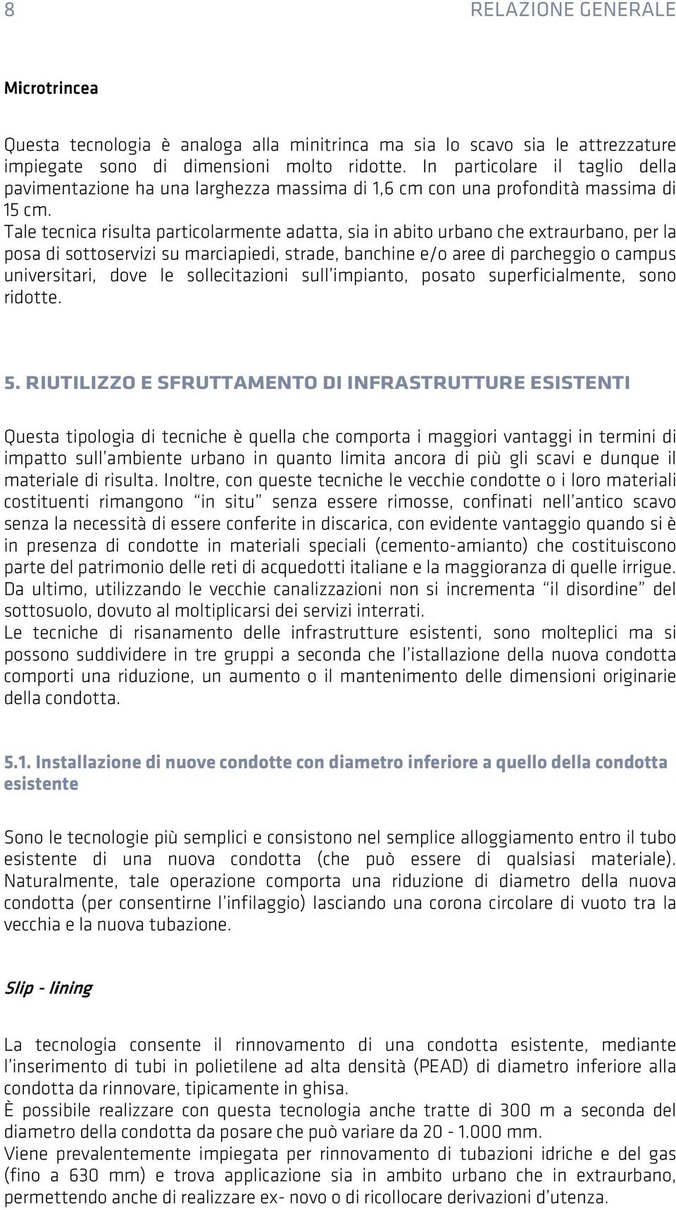 Tale tecnica risulta particolarmente adatta, sia in abito urbano che extraurbano, per la posa di sottoservizi su marciapiedi, strade, banchine e/o aree di parcheggio o campus universitari, dove le