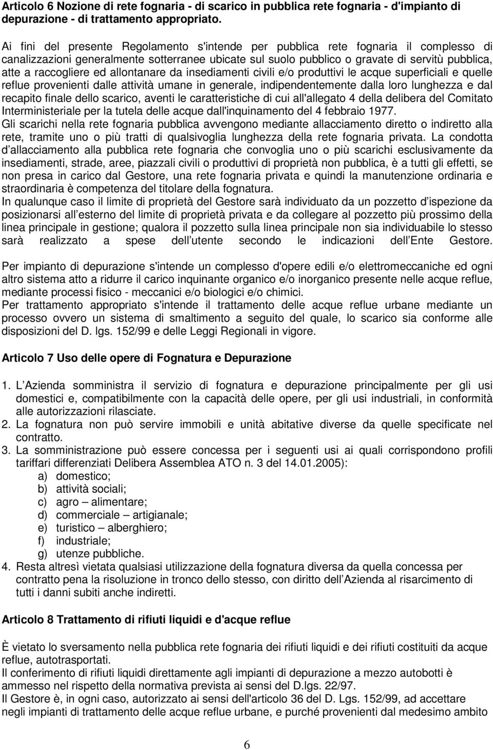 raccogliere ed allontanare da insediamenti civili e/o produttivi le acque superficiali e quelle reflue provenienti dalle attività umane in generale, indipendentemente dalla loro lunghezza e dal