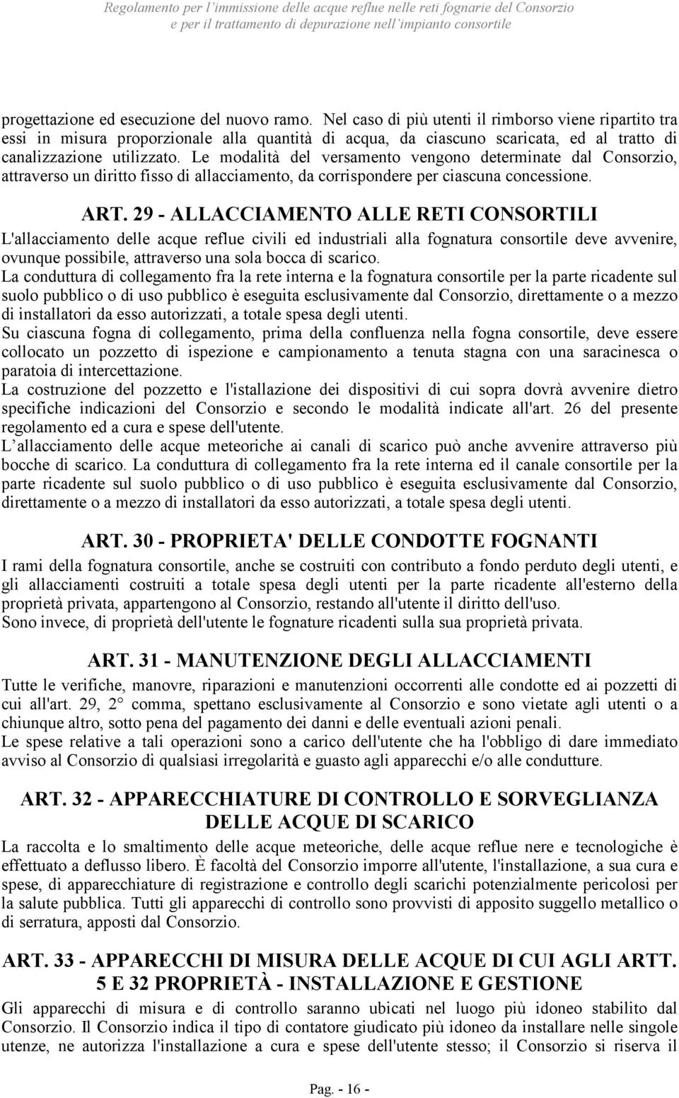 Le modalità del versamento vengono determinate dal Consorzio, attraverso un diritto fisso di allacciamento, da corrispondere per ciascuna concessione. ART.