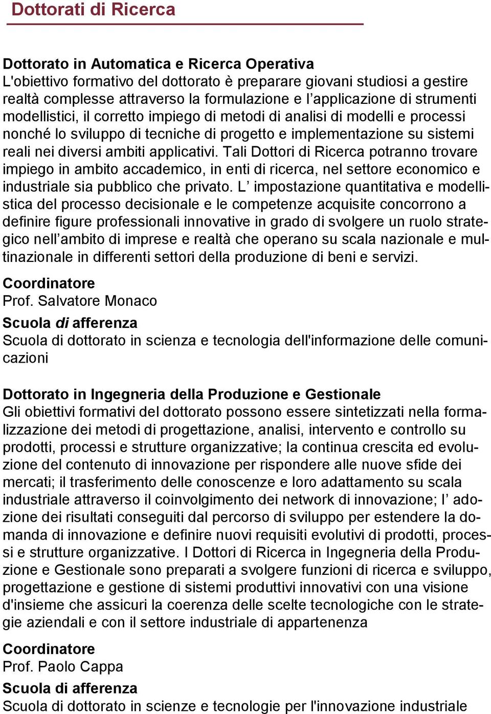 applicativi. Tali Dottori di Ricerca potranno trovare impiego in ambito accademico, in enti di ricerca, nel settore economico e industriale sia pubblico che privato.