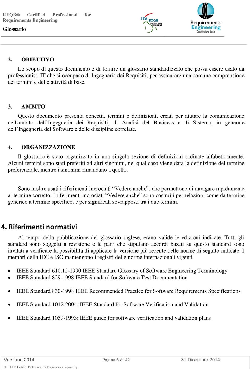 AMBITO Questo documento presenta concetti, termini e definizioni, creati per aiutare la comunicazione nell'ambito dell Ingegneria dei Requisiti, di Analisi del Business e di Sistema, in generale dell