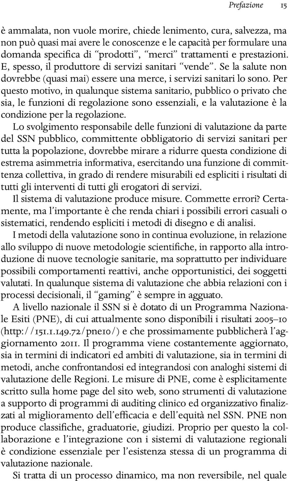 Per questo motivo, in qualunque sistema sanitario, pubblico o privato che sia, le funzioni di regolazione sono essenziali, e la valutazione è la condizione per la regolazione.