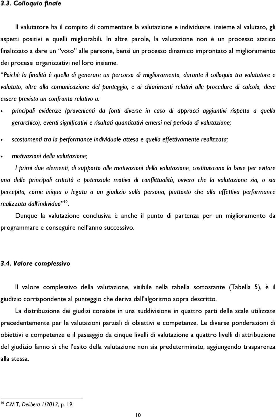 Poiché la finalità è quella di generare un percorso di miglioramento, durante il colloquio tra valutatore e valutato, oltre alla comunicazione del punteggio, e ai chiarimenti relativi alle procedure