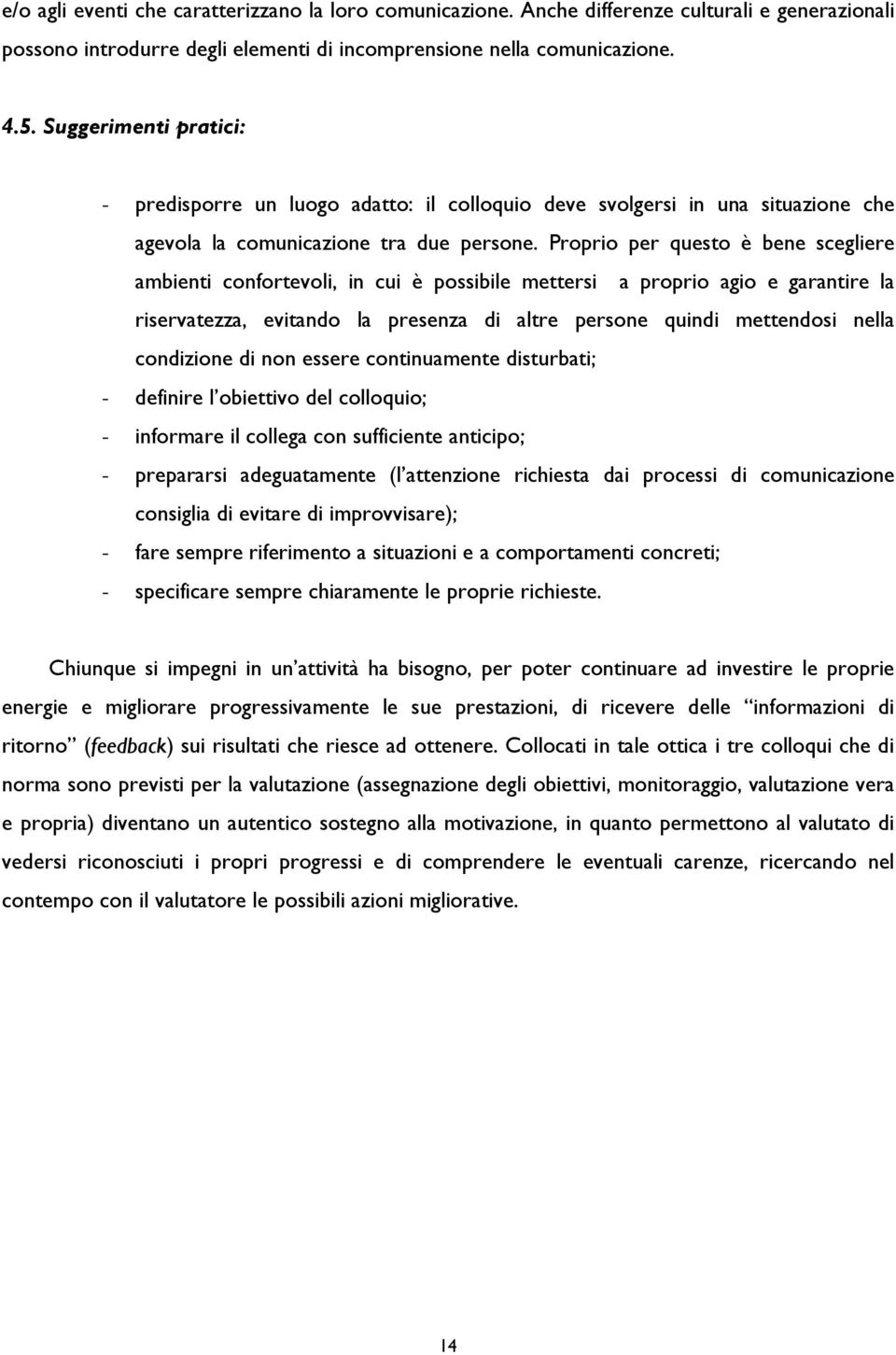 Proprio per questo è bene scegliere ambienti confortevoli, in cui è possibile mettersi a proprio agio e garantire la riservatezza, evitando la presenza di altre persone quindi mettendosi nella