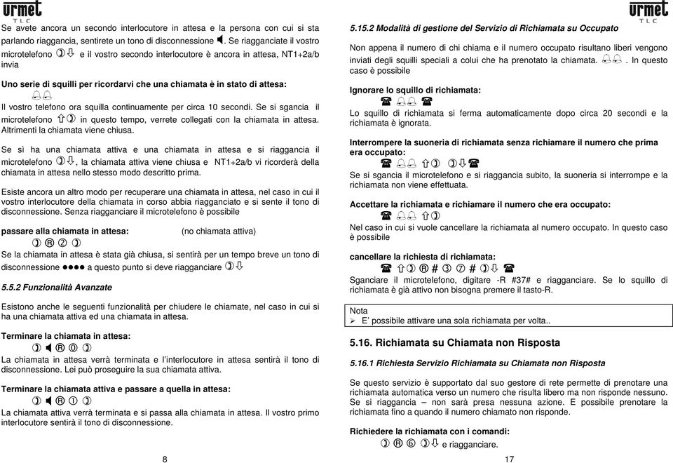 telefono ora squilla continuamente per circa 10 secondi. Se si sgancia il microtelefono in questo tempo, verrete collegati con la chiamata in attesa. Altrimenti la chiamata viene chiusa.