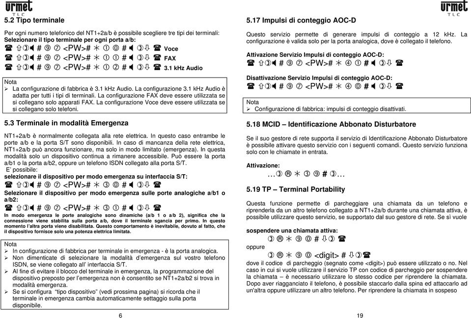 La configurazione FAX deve essere utilizzata se si collegano solo apparati FAX. La configurazione Voce deve essere utilizzata se si collegano solo telefoni. 5.