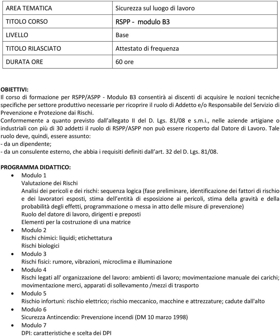 Conformemente a quanto previsto dall allegato II del D. Lgs. 81/08 e s.m.i., nelle aziende artigiane o industriali con più di 30 addetti il ruolo di RSPP/ASPP non può essere ricoperto dal Datore di Lavoro.