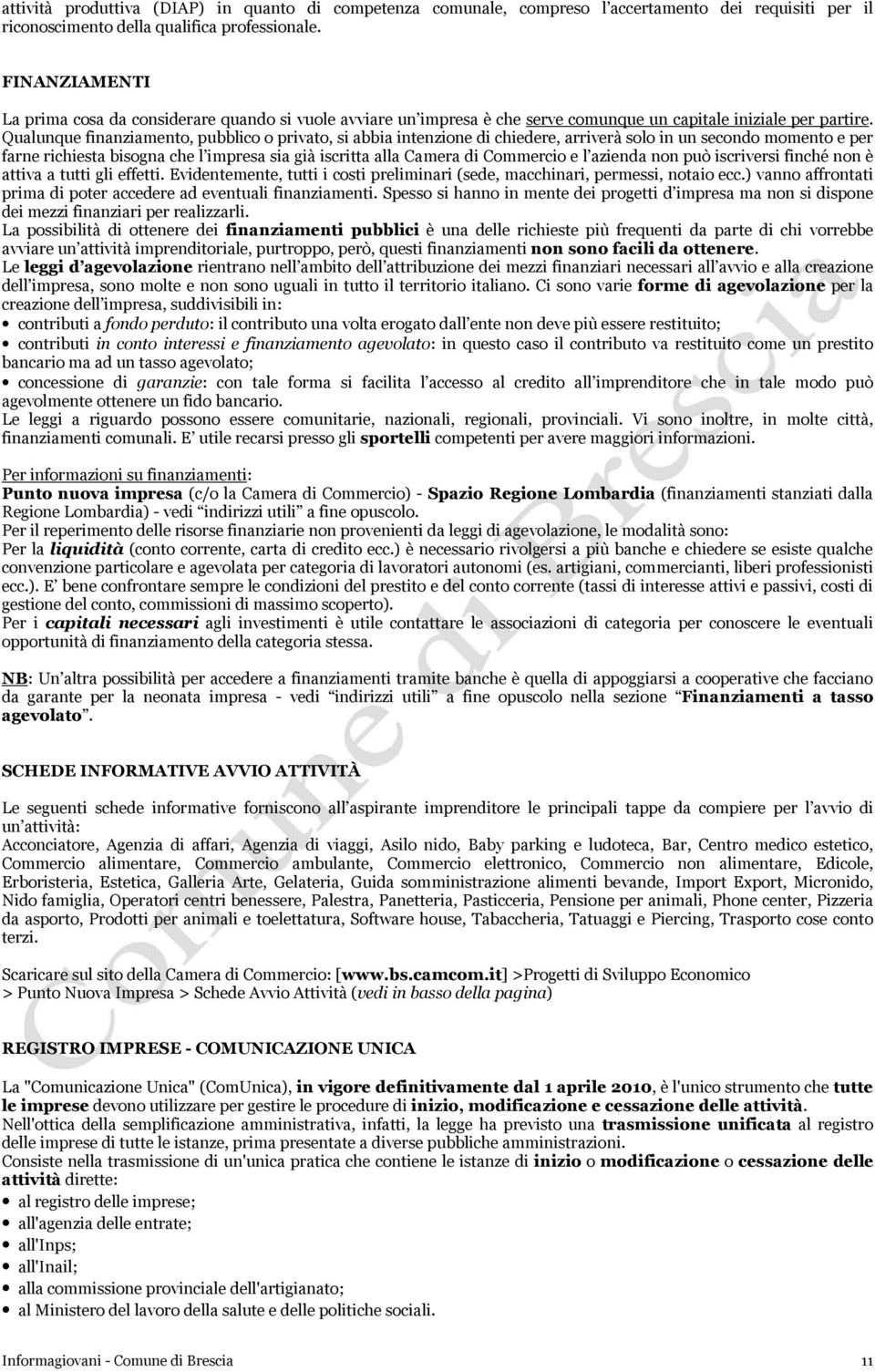 Qualunque finanziamento, pubblico o privato, si abbia intenzione di chiedere, arriverà solo in un secondo momento e per farne richiesta bisogna che l impresa sia già iscritta alla Camera di Commercio