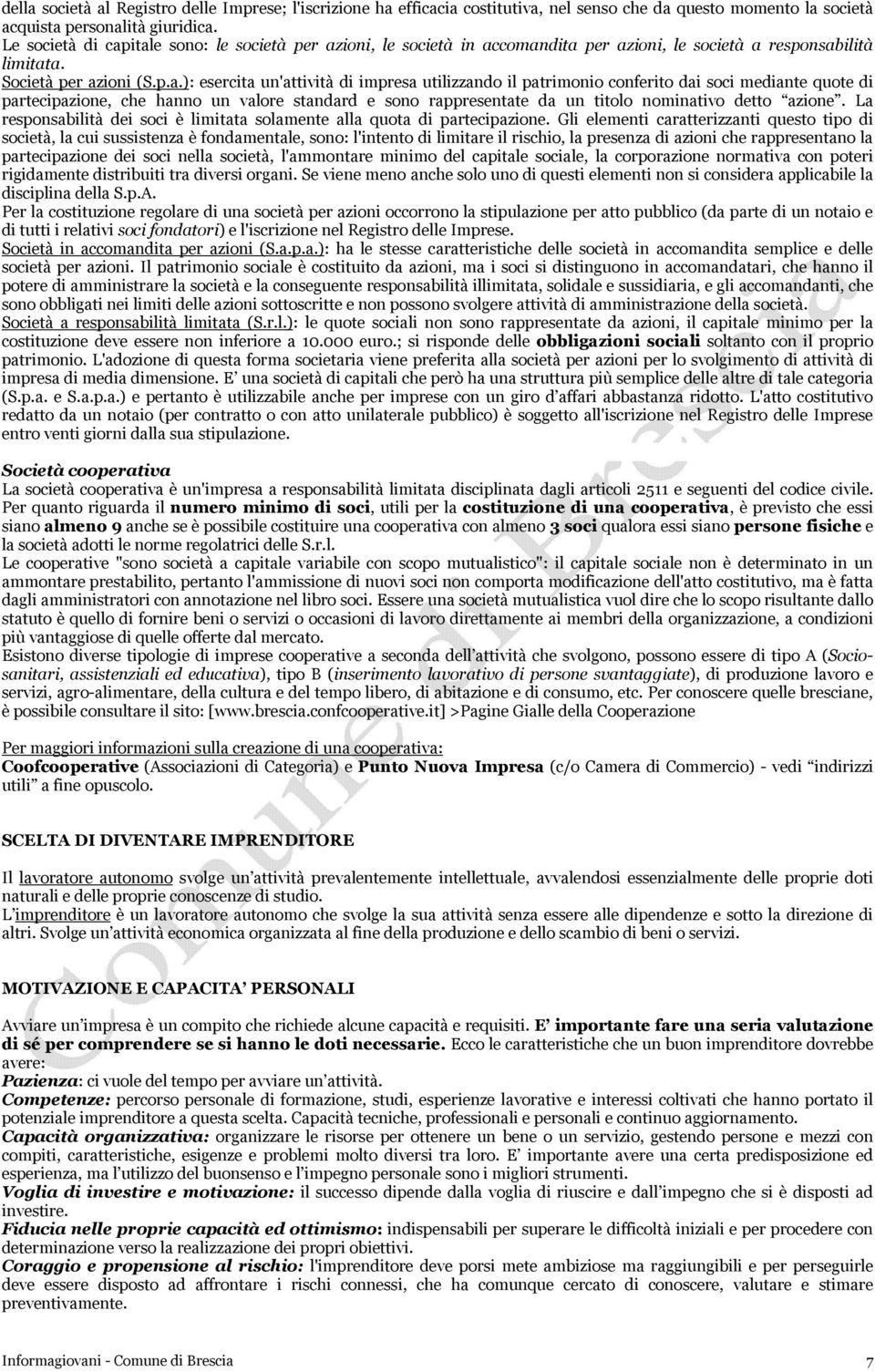 itale sono: le società per azioni, le società in accomandita per azioni, le società a responsabilità limitata. Società per azioni (S.p.a.): esercita un'attività di impresa utilizzando il patrimonio