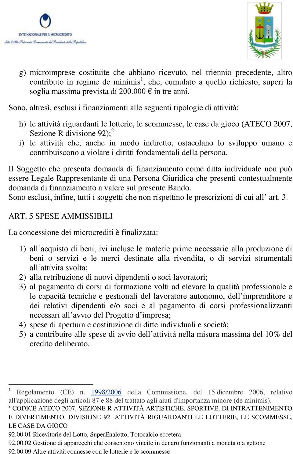 Sono, altresì, esclusi i finanziamenti alle seguenti tipologie di attività: h) le attività riguardanti le lotterie, le scommesse, le case da gioco (ATECO 2007, Sezione R divisione 92); 2 i) le