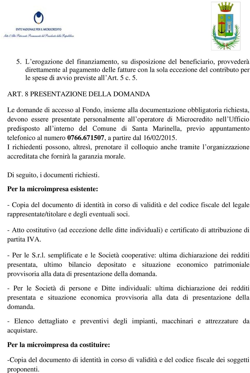 8 PRESENTAZIONE DELLA DOMANDA Le domande di accesso al Fondo, insieme alla documentazione obbligatoria richiesta, devono essere presentate personalmente all operatore di Microcredito nell Ufficio