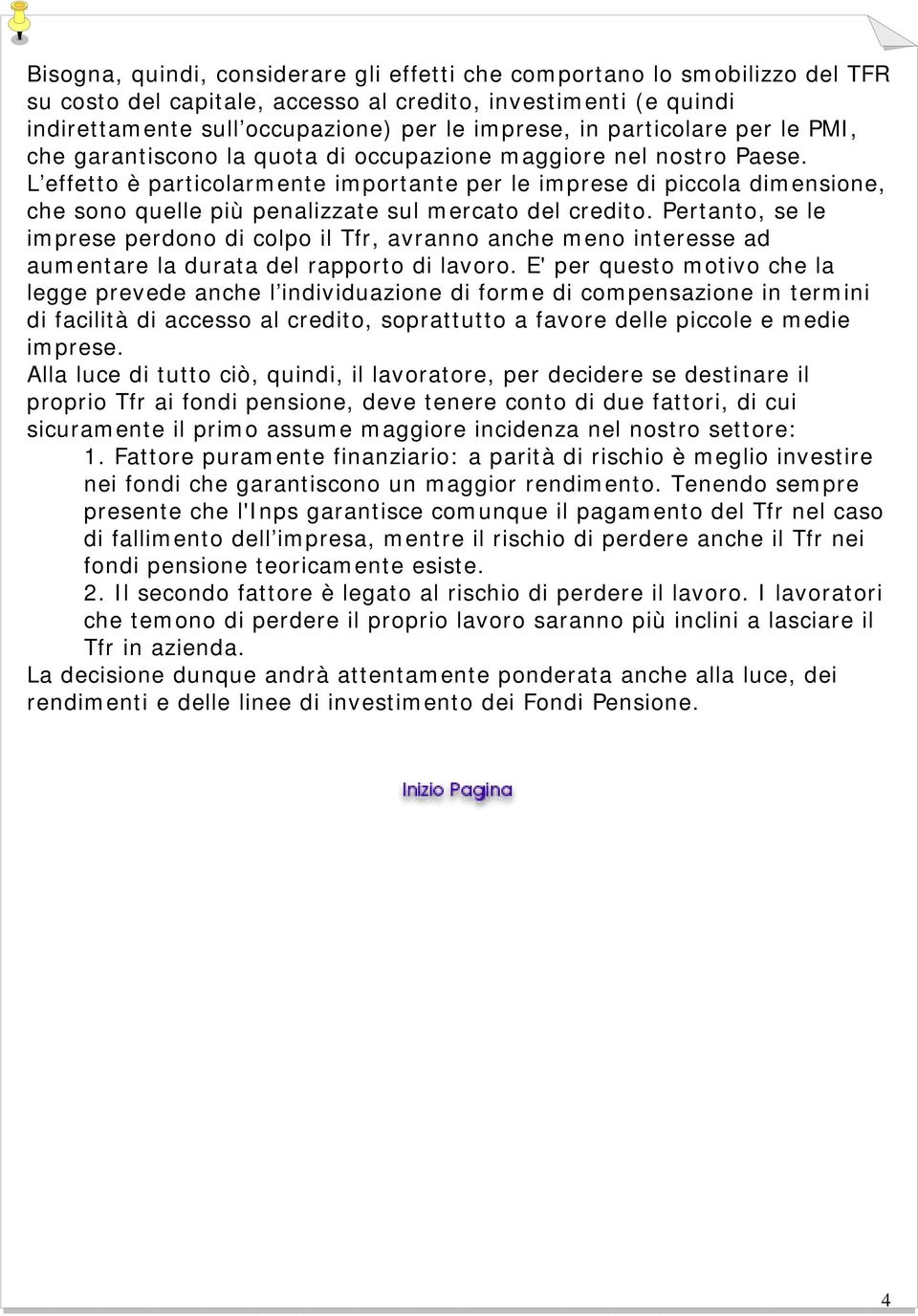 L effetto è particolarmente importante per le imprese di piccola dimensione, che sono quelle più penalizzate sul mercato del credito.