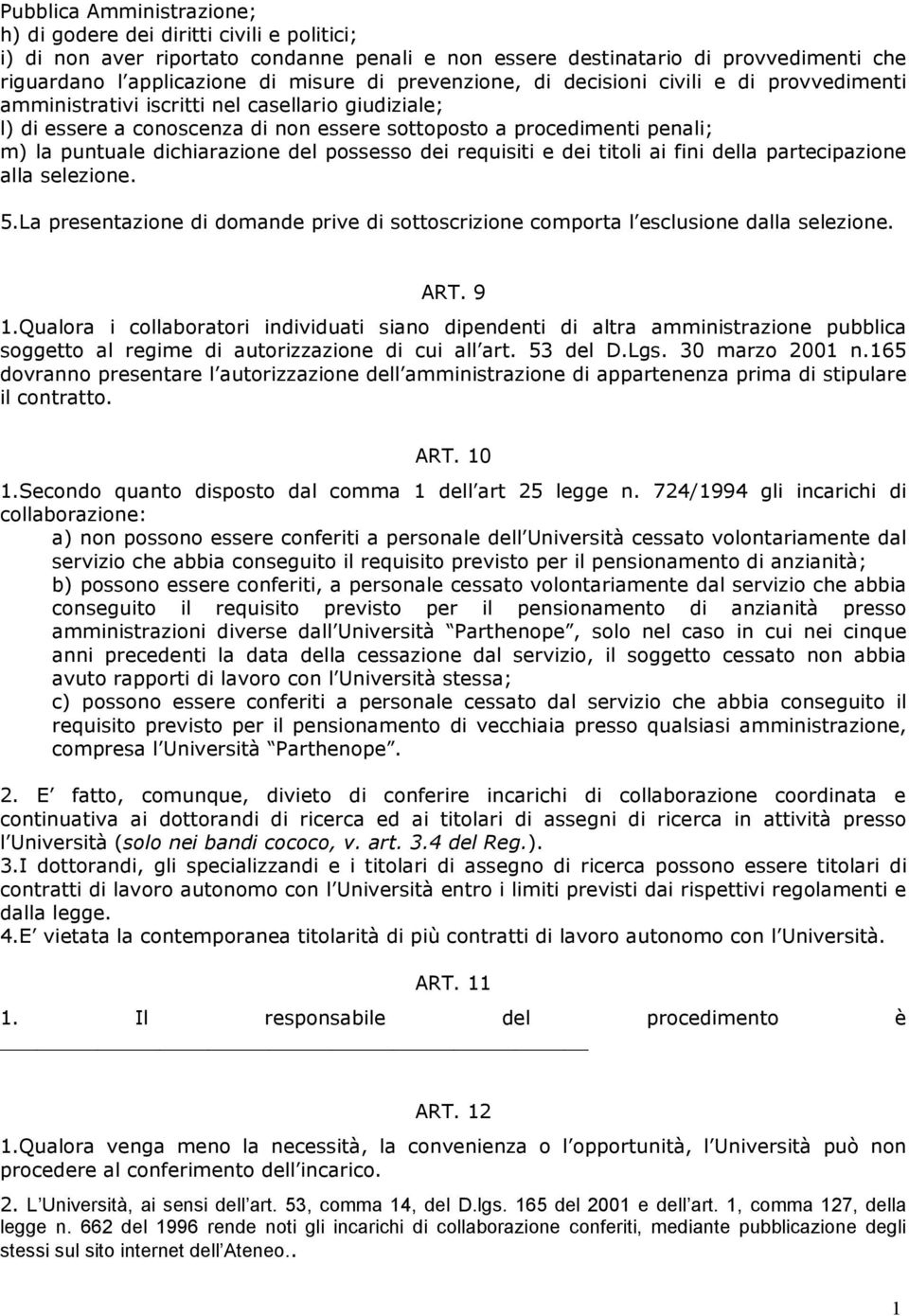 dichiarazione del possesso dei requisiti e dei titoli ai fini della partecipazione alla selezione. 5.La presentazione di domande prive di sottoscrizione comporta l esclusione dalla selezione. ART.