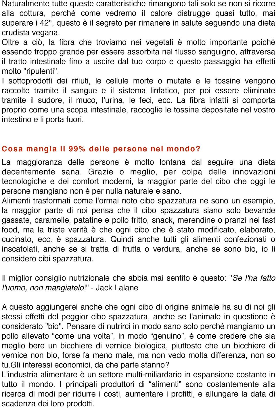 Oltre a ciò, la fibra che troviamo nei vegetali è molto importante poiché essendo troppo grande per essere assorbita nel flusso sanguigno, attraversa il tratto intestinale fino a uscire dal tuo corpo