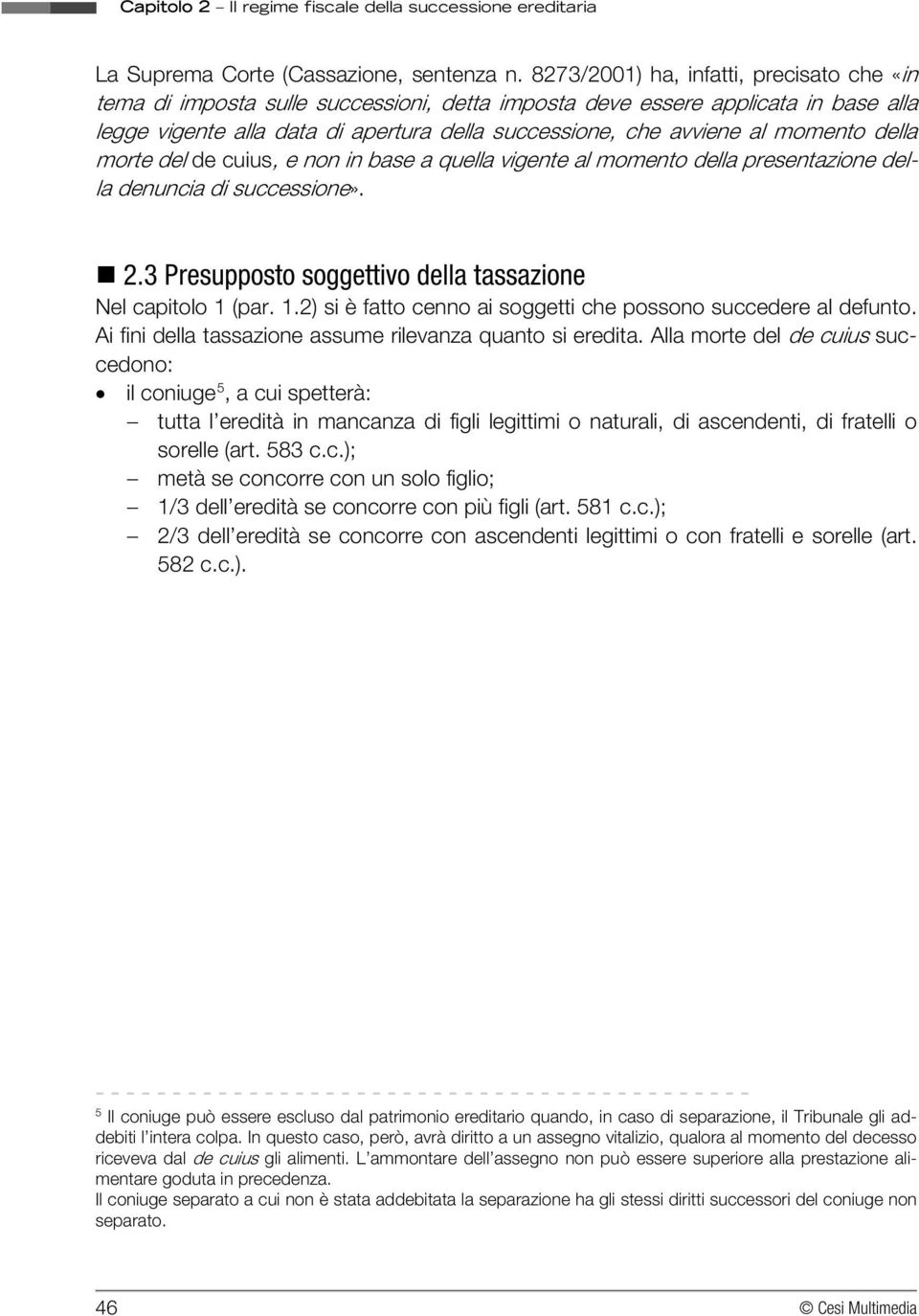 momento della morte del de cuius, e non in base a quella vigente al momento della presentazione della denuncia di successione». 2.3 Presupposto soggettivo della tassazione Nel capitolo 1 