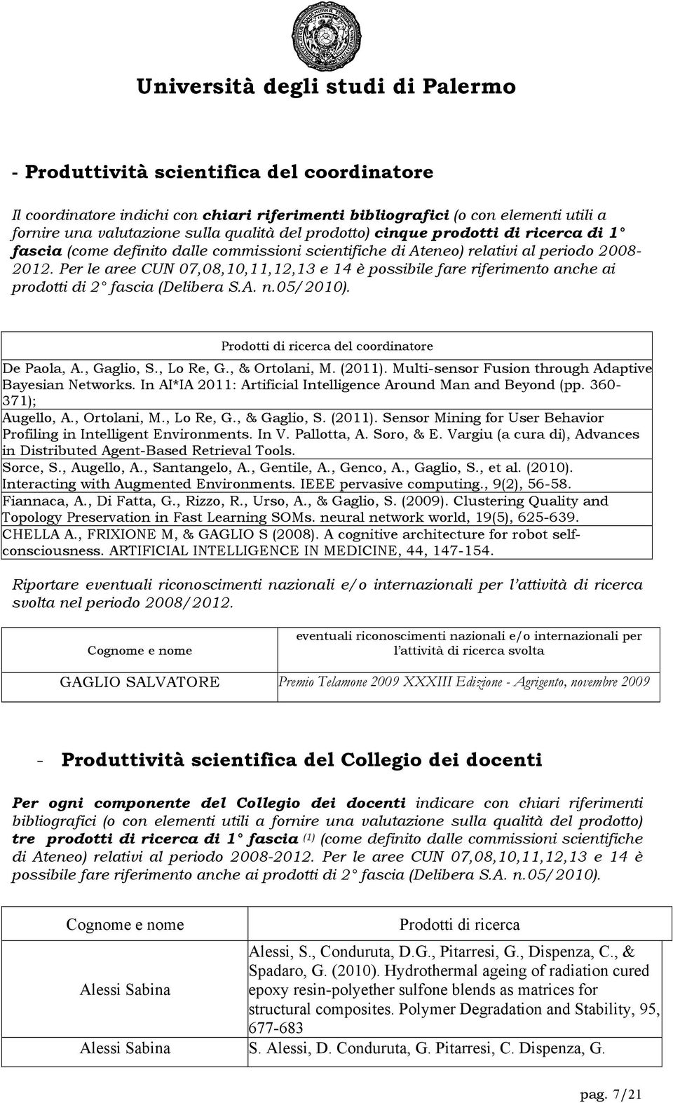 Per le aree CUN 07,08,10,11,12,13 e 14 è possibile fare riferimento anche ai prodotti di 2 fascia (Delibera S.A. n.05/2010). Prodotti di ricerca del coordinatore De Paola, A., Gaglio, S., Lo Re, G.